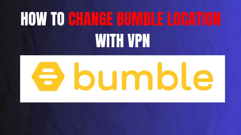 How to Change Bumble Location With VPN