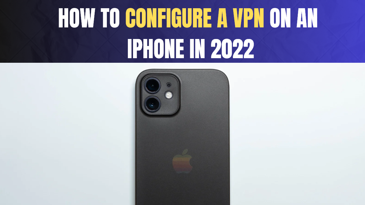 HOW TO CONFIGURE A VPN ON AN IPHONE IN 2022